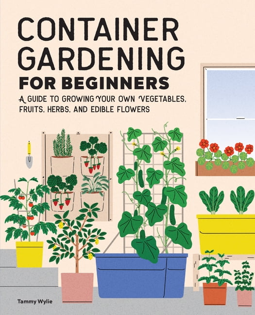 Gardening for Beginners Container Gardening for Beginners: A Guide to Growing Your Own Vegetables, Fruits, Herbs, and Edible Flowers, (Paperback)