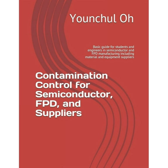 Contamination Control: Contamination Control for Semiconductor, FPD, and Suppliers: Basic guide for students and engineers in semiconductor and FPD manufacturing including material and equipment suppl