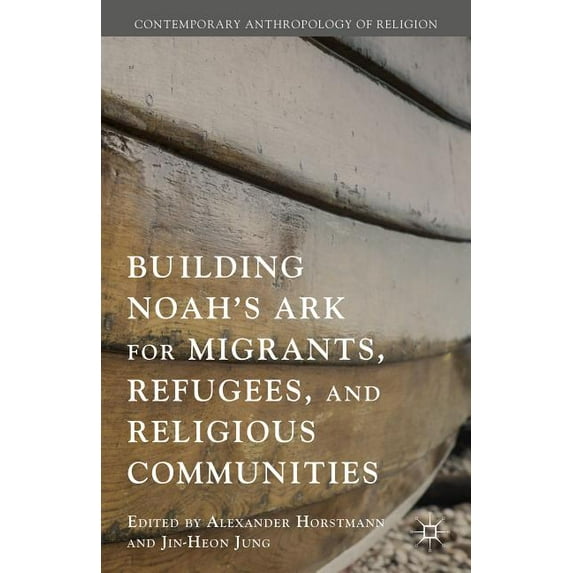 Contemporary Anthropology of Religion Building Noah's Ark for Migrants, Refugees, and Religious Communities, (Hardcover)