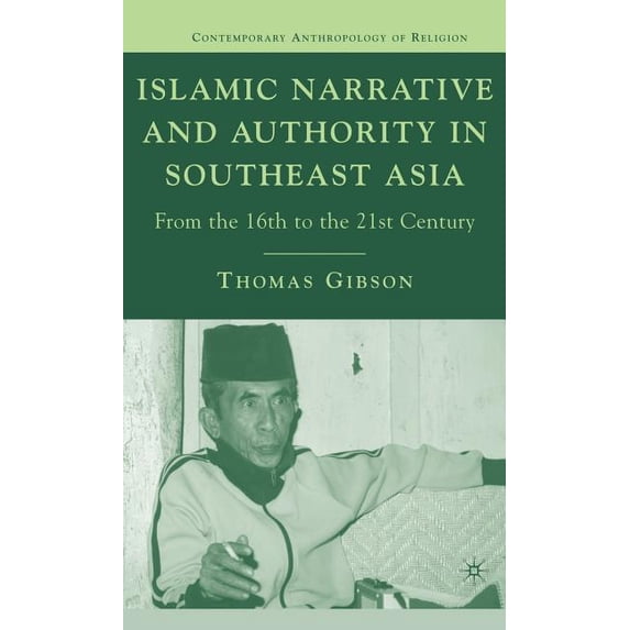 Contemporary Anthropology of Religion Islamic Narrative and Authority in Southeast Asia: From the 16th to the 21st Century, (Hardcover)