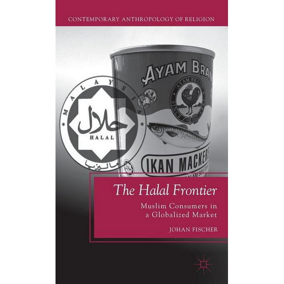 Contemporary Anthropology of Religion The Halal Frontier: Muslim Consumers in a Globalized Market, (Hardcover)