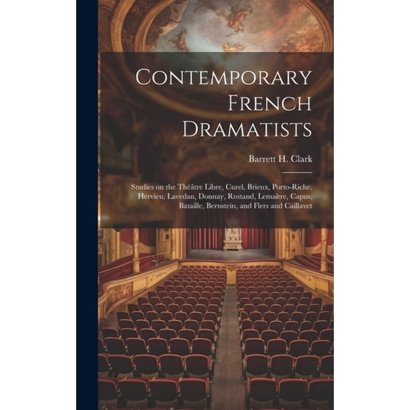 Contemporary French Dramatists; Studies on the Thtre Libre, Curel, Brieux, Porto-Riche, Hervieu, Lavedan, Donnay, Rostand, Lematre, Capus, Bataille, Bernstein, and Flers and Caillavet (Hardcover)