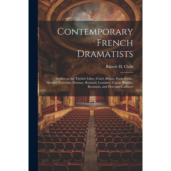 Contemporary French Dramatists; Studies on the Thtre Libre, Curel, Brieux, Porto-Riche, Hervieu, Lavedan, Donnay, Rostand, Lematre, Capus, Bataille, Bernstein, and Flers and Caillavet (Paperback)