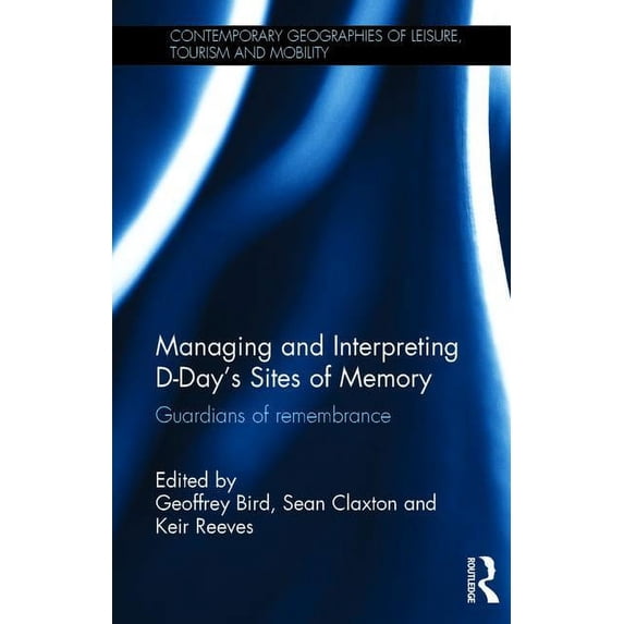 Contemporary Geographies of Leisure, Tou Managing and Interpreting D-Day's Sites of Memory: Guardians of remembrance, (Hardcover)
