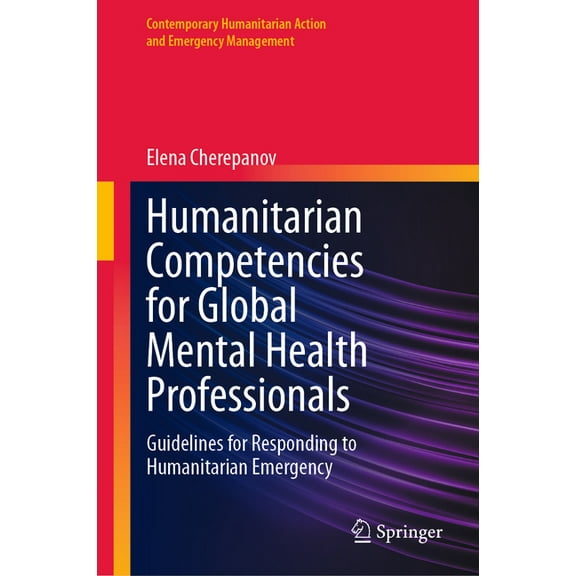 Contemporary Humanitarian Action and Eme Humanitarian Competencies for Global Mental Health Professionals: Guidelines for Responding to Humanitarian Emergency, (Hardcover)