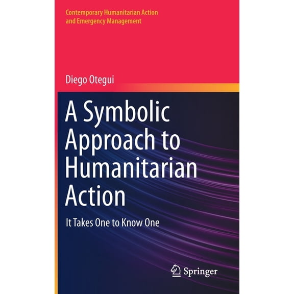 Contemporary Humanitarian Action and Eme A Symbolic Approach to Humanitarian Action: It Takes One to Know One, (Hardcover)