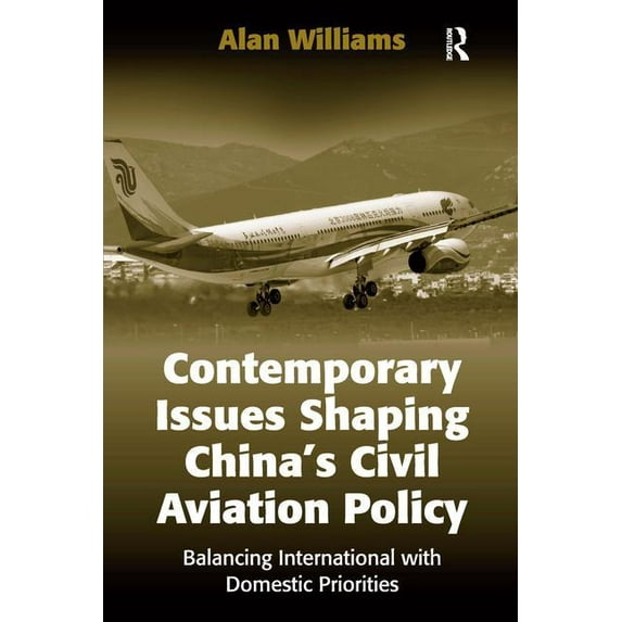 Contemporary Issues Shaping China's Civil Aviation Policy: Balancing International with Domestic Priorities, (Hardcover)