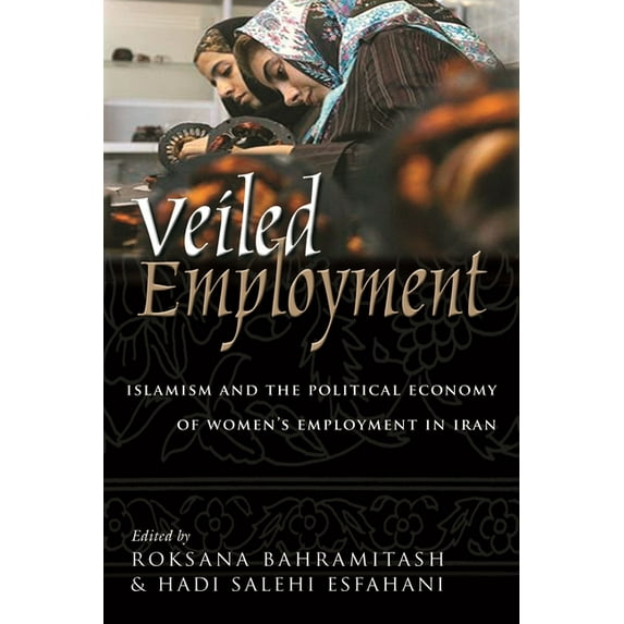 Contemporary Issues in the Middle East Veiled Employment: Islamism and the Political Economy of Women's Employment in Iran, (Hardcover)