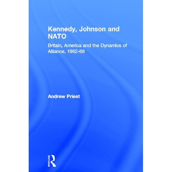 Contemporary Security Studies Kennedy, Johnson and NATO: Britain, America and the Dynamics of Alliance, 1962-68, (Paperback)