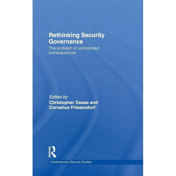 Contemporary Security Studies Rethinking Security Governance: The Problem of Unintended Consequences, (Hardcover)