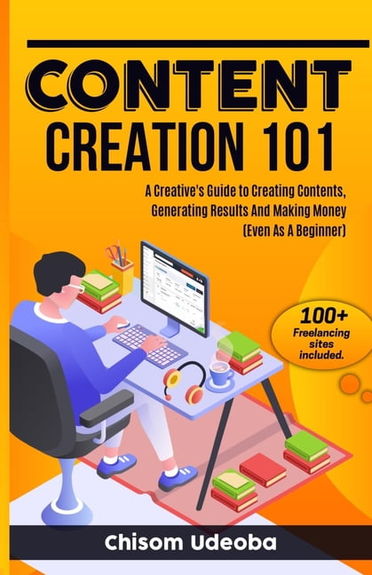 CHISOM UDEOBA Content Creation 101: A Creative's Guide to Creating Contents, Generating Results And Making Money Even As A Beginner