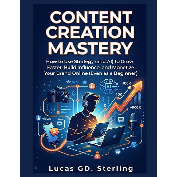 Content Creation Mastery: How to Use Strategy (and AI) to Grow Faster, and Monetize Your Brand Online (Even as a Beginne, (Paperback)