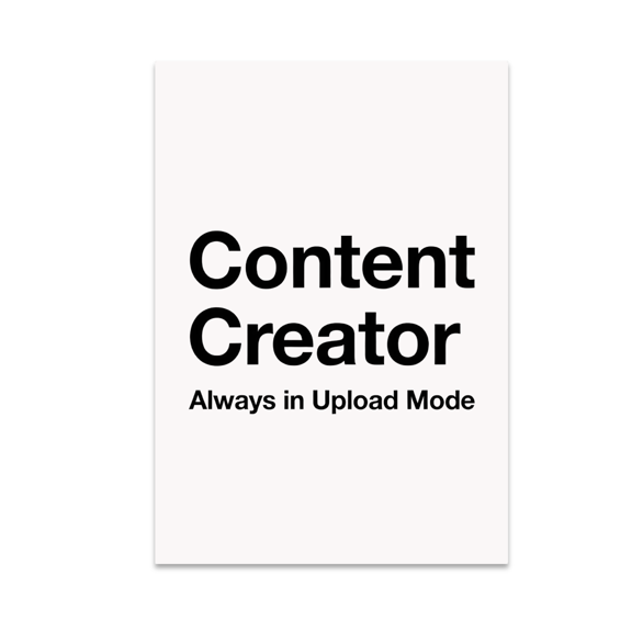 Content Creator Always in Upload Mode - Digital Creator - 13x19 Poster Print