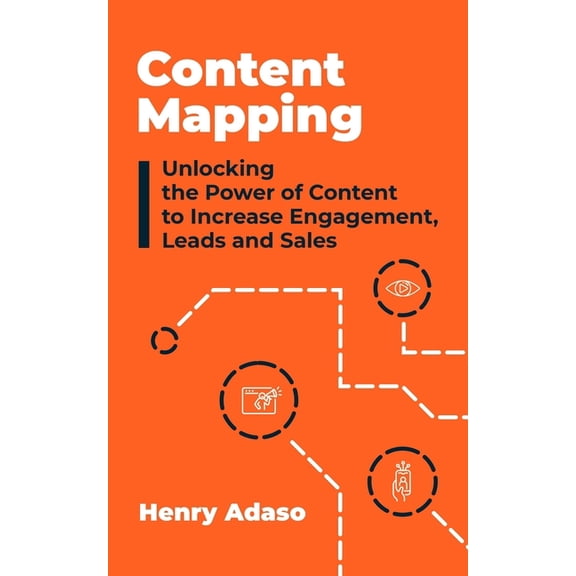 Content Mapping: Unlocking the Power of Content to Increase Engagement, Leads and Sales (Paperback) by Henry Adaso