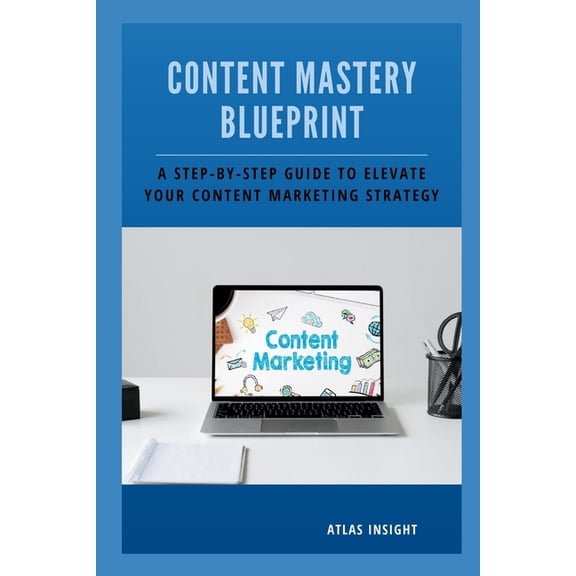 Content Mastery Blueprint: A Step-by-Step Guide to Elevate Your Content Marketing Strategy (Paperback)