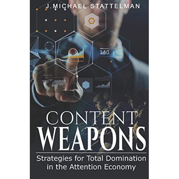 Content Weapons: Strategies for Total Domination in the Attention Economy Paperback 107585377X 9781075853777 J. Michael Stattelman