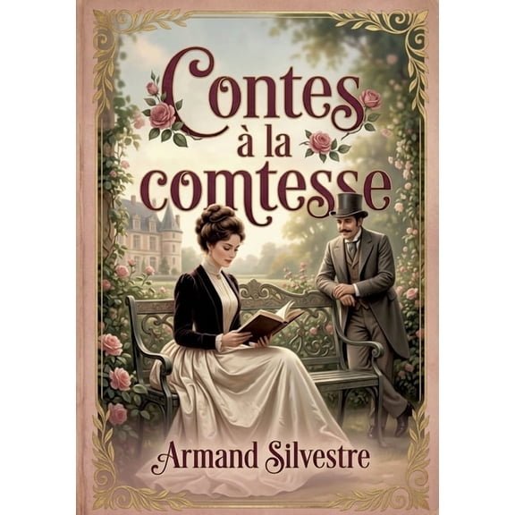 Contes la comtesse: Des rcits galants et spirituels d'Armand Silvestre, o l'lgance du langage et la satire sociale, (Paperback)
