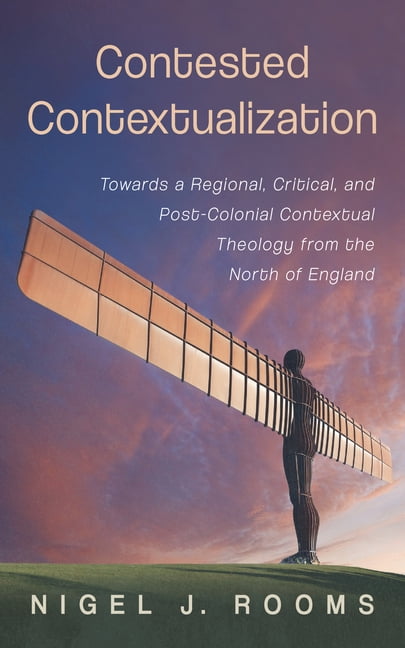 Contested Contextualization: Towards a Regional, Critical, and Post-Colonial Contextual Theology from the North of Engla, (Paperback)