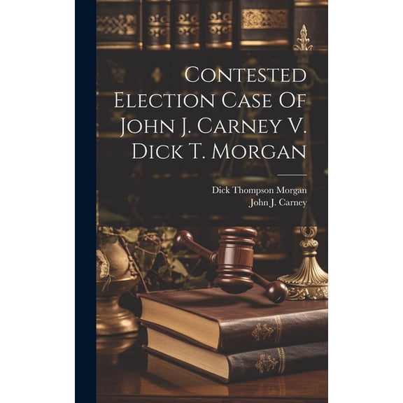 Contested Election Case Of John J. Carney V. Dick T. Morgan (Hardcover)