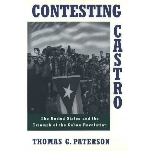 Contesting Castro: The United States and the Triumph of the Cuban Revolution, (Paperback)