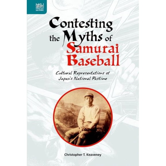 Contesting the Myths of Samurai Baseball : Cultural Representations of Japans National Pastime (Hardcover)