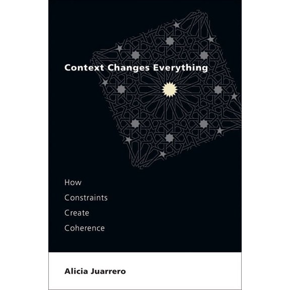 Context Changes Everything: How Constraints Create Coherence, (Paperback)