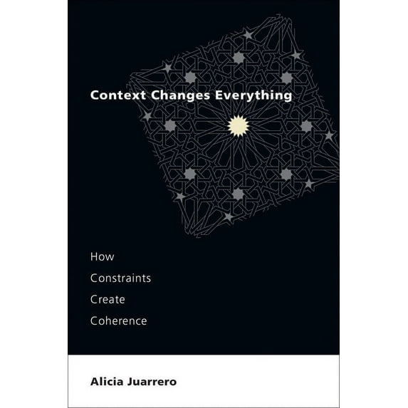 Context Changes Everything: How Constraints Create Coherence, (Paperback)