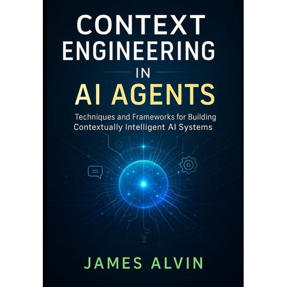 Context Engineering in AI Agents: Techniques and Frameworks for Building Contextually Intelligent AI Systems, (Paperback)