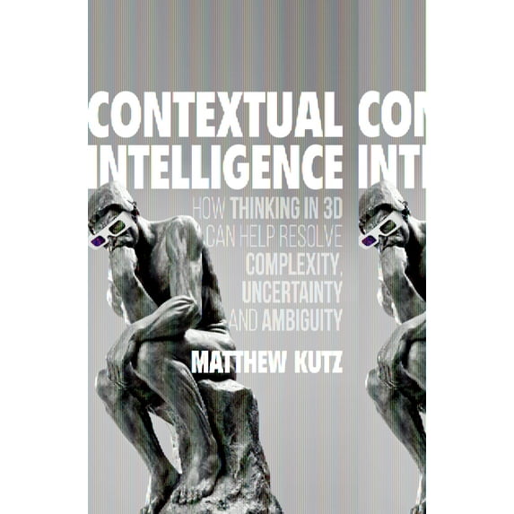 Contextual Intelligence: How Thinking in 3D Can Help Resolve Complexity, Uncertainty and Ambiguity (Hardcover)