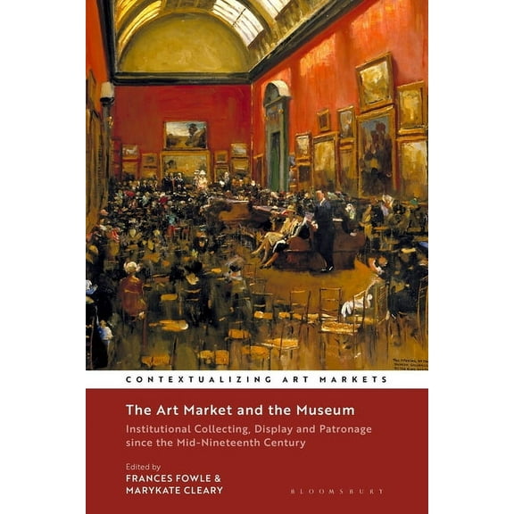 Contextualizing Art Markets The Art Market and the Museum: Institutional Collecting, Display and Patronage Since the Mid-Nineteenth Century, (Paperback)