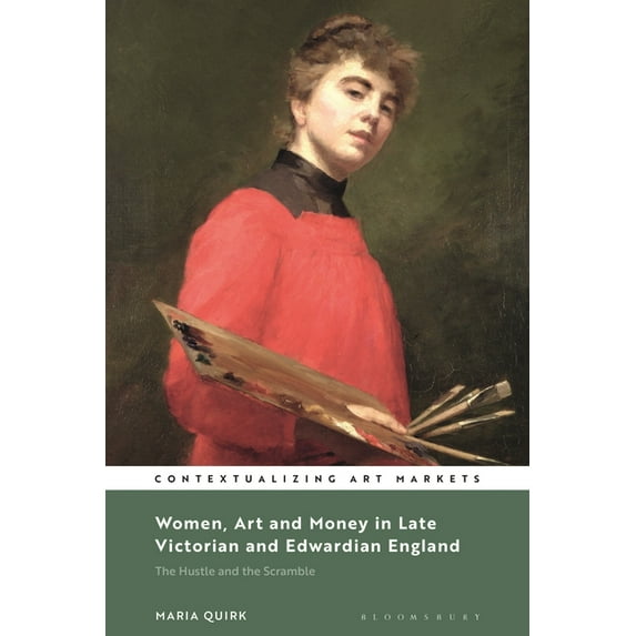Contextualizing Art Markets Women, Art and Money in Late Victorian and Edwardian England: The Hustle and the Scramble, (Paperback)