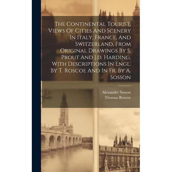 The Continental Tourist, Views Of Cities And Scenery In Italy, France, And Switzerland, From Original Drawings By S. Prout And J.d. Harding, With Descriptions In Engl. By T. Roscoe And In Fr. By A. So