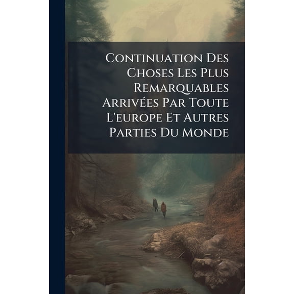 Continuation Des Choses Les Plus Remarquables Arrives Par Toute L'europe Et Autres Parties Du Monde : Depuis Le Mois De Septembre De L'an 1786 Jusqu'au Dit Mois Exclu De L'an 1787 (Paperback)