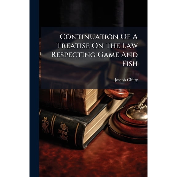 Continuation Of A Treatise On The Law Respecting Game And Fish : With A Copious Collection Of Precedents (Paperback)