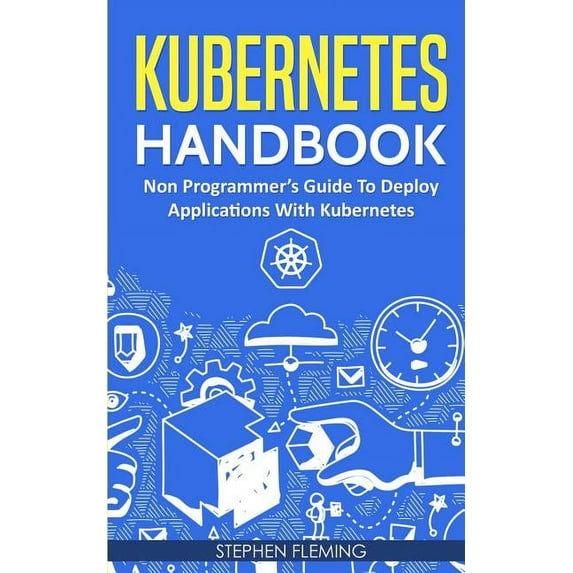 Continuous Delivery Kubernetes Handbook: Non-Programmer's Guide To Deploy Applications With Kubernetes, (Paperback)
