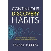 Continuous Discovery Habits Discover Products that Create Customer Value and Business Value, Paperback