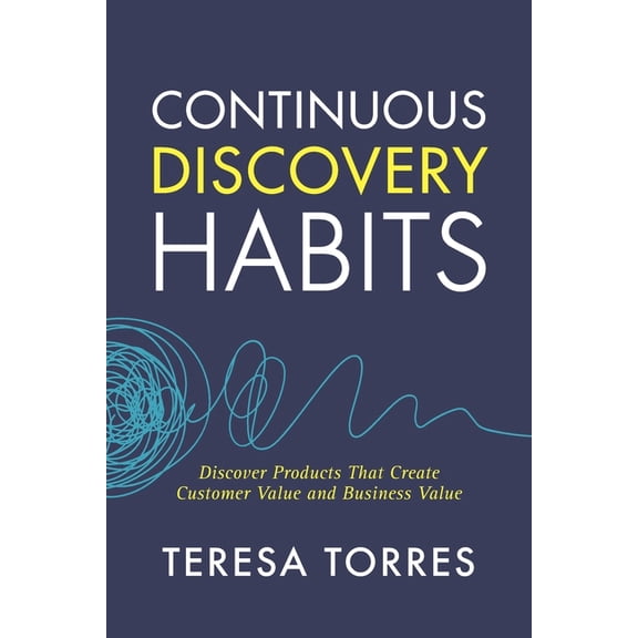 Continuous Discovery Habits: Discover Products that Create Customer Value and Business Value, (Paperback)