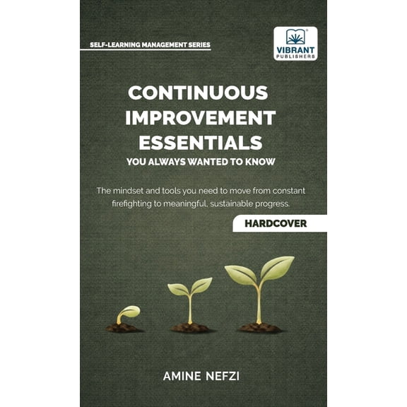 Continuous Improvement Essentials You Always Wanted to Know: Lean Thinking, Kaizen, PDCA, Data-Driven Decisions, Leaders, (Hardcover)