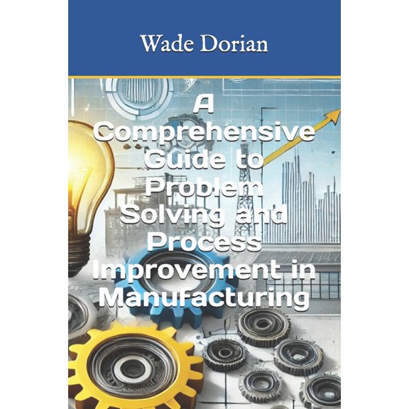 Continuous Improvement Mastery A Comprehensive Guide to Problem Solving and Process Improvement in Manufacturing, Book 1, (Paperback)