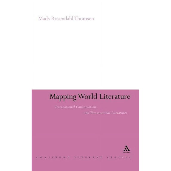 Continuum Literary Studies Mapping World Literature: International Canonization and Transnational Literatures, (Hardcover)