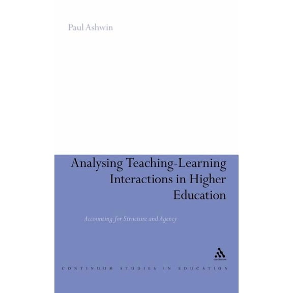 Continuum Studies in Education (Hardcove Analysing Teaching-Learning Interactions in Higher Education: Accounting for Structure and Agency, (Hardcover)