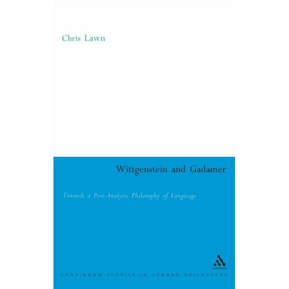 Continuum Studies in British Philosophy Wittgenstein and Gadamer: Towards a Post-Analytic Pphilosophy of Language, (Hardcover)