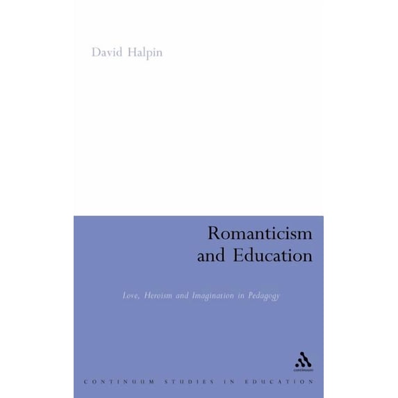 Continuum Studies in Education (Hardcove Romanticism and Education: Love, Heroism and Imagination in Pedagogy, (Hardcover)