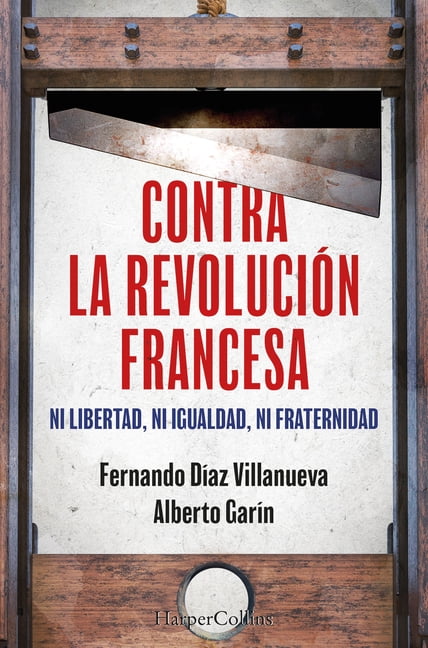 Contra La RevoluciÃ³n Francesa (Against the French Revolution - Spanish Edition): Ni Libertad, Ni Igualdad Ni Fraternidad, (Paperback)