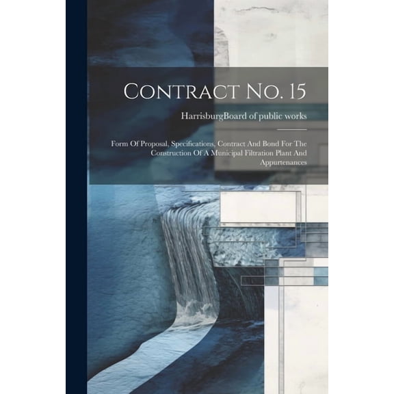 Contract No. 15: Form Of Proposal, Specifications, Contract And Bond For The Construction Of A Municipal Filtration Plant And Appurtenances (Paperback)