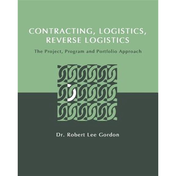 Contracting, Logistics, Reverse Logistics: The Project, Program and Portfolio Approach (Paperback) by Robert Lee Gordon