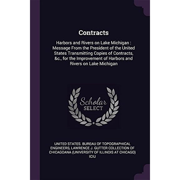 Contracts: Harbors and Rivers on Lake Michigan: Message from the President of the United States Transmitting Copies of Contracts, c., for the Improvement of Harbors and Rivers on Lake Mic 1378920880