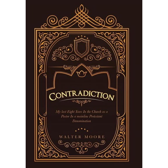 Contradiction: My Last Eight Years in the Church as a Pastor in a Mainline Protestant Denomination (Hardcover)