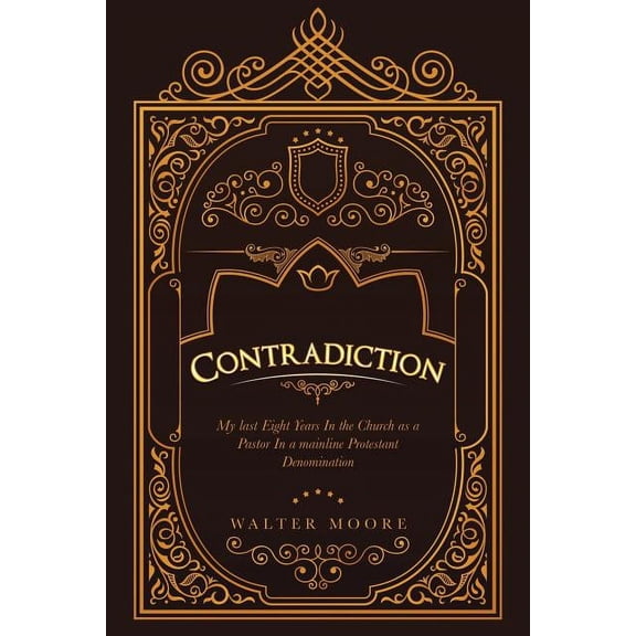 Contradiction: My Last Eight Years in the Church as a Pastor in a Mainline Protestant Denomination (Paperback)