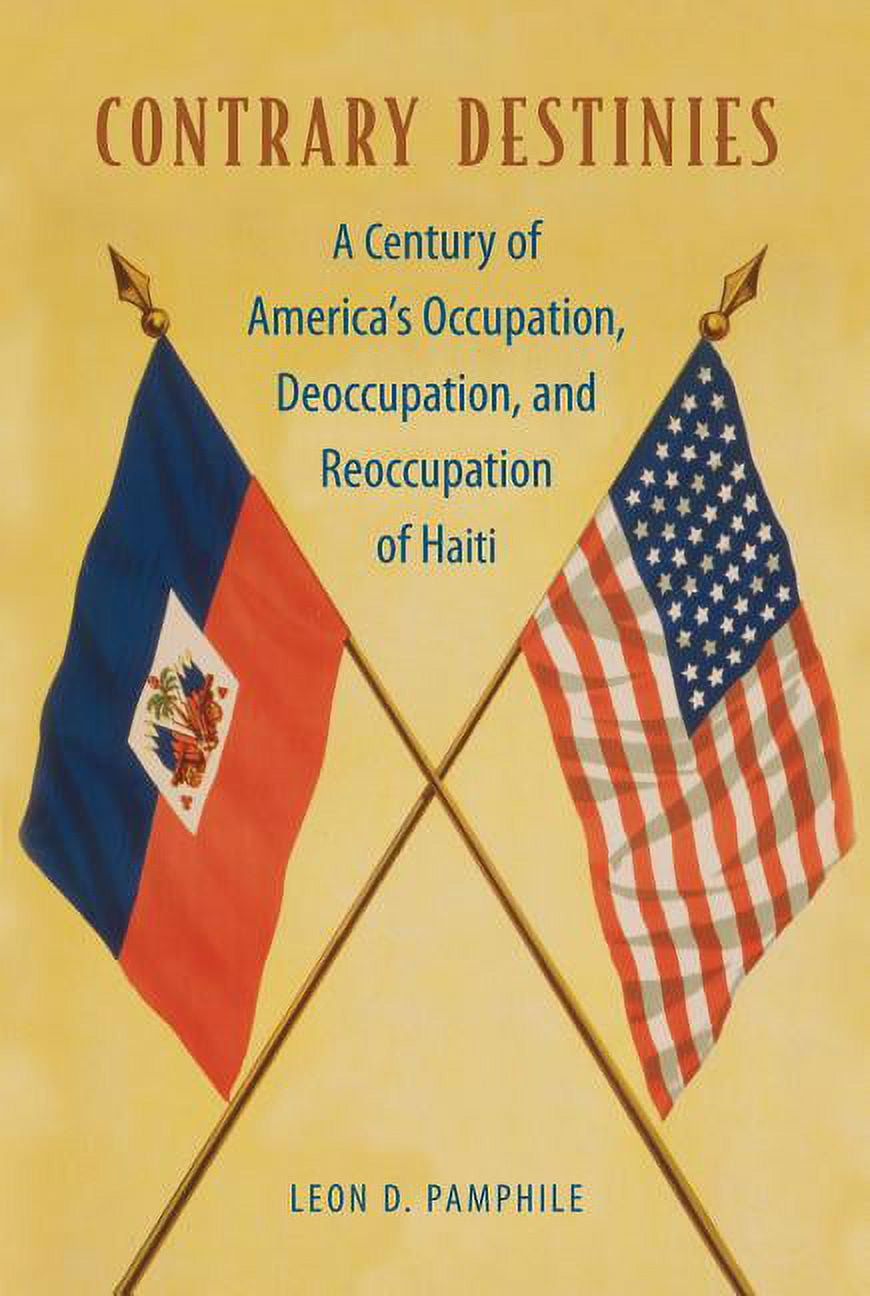 Contrary Destinies: A Century of America's Occupation, Deoccupation, and Reoccupation of Haiti, (Paperback)